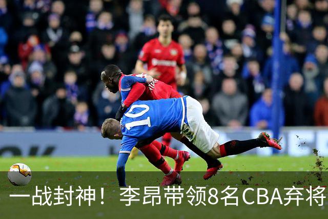 一战封神！李昂带领8名CBA弃将，险些掀翻三冠王，男篮用人引热议
