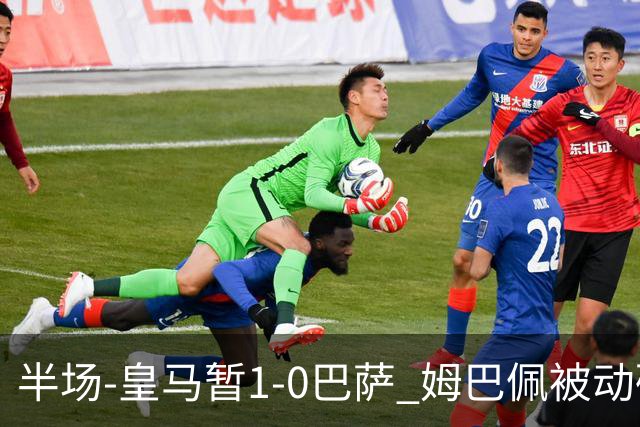 半场-皇马暂1-0巴萨 姆巴佩被动破门马丁乌龙助攻亚马尔失单刀