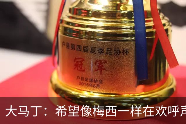 大马丁：希望像梅西一样在欢呼声中谢幕；终极梦想是赢得欧冠