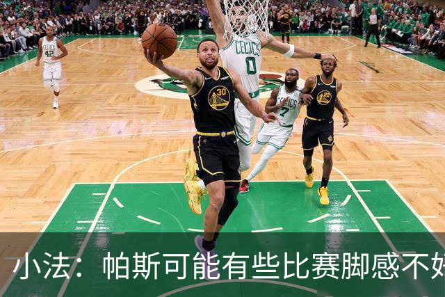 小法：帕斯可能有些比赛脚感不好，但他永远是一名真正的战士